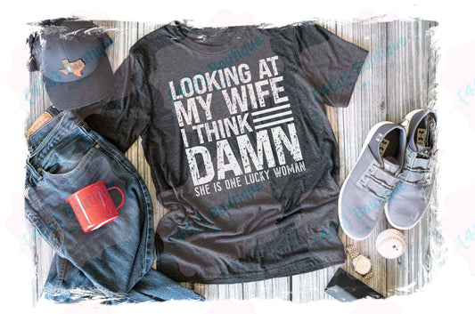 Looking At My Wife I'm Like Damn She Is One Lucky Woman Shirt