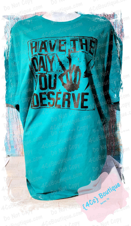 Have The Day You Deserve Shirt