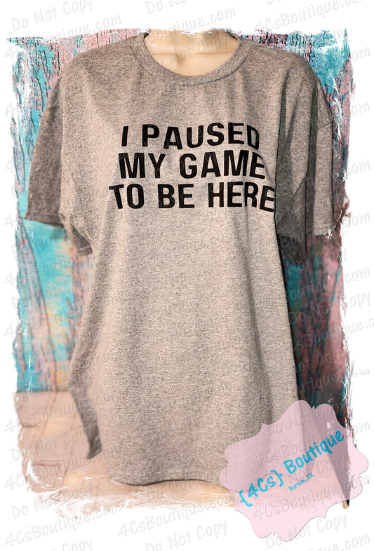 I Paused My Game To Be Here Shirt