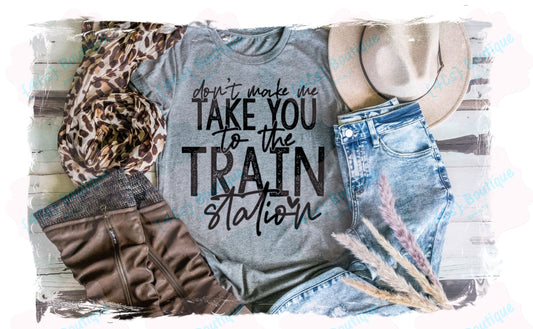 Don't Make Me Take You To The Train Station Shirt