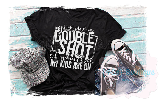 Give Me A Double Shot of Whatever My Kids Are On Shirt