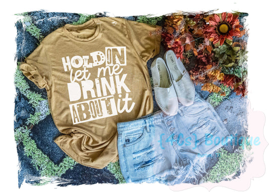 Hold On Let Me Drink About It Shirt