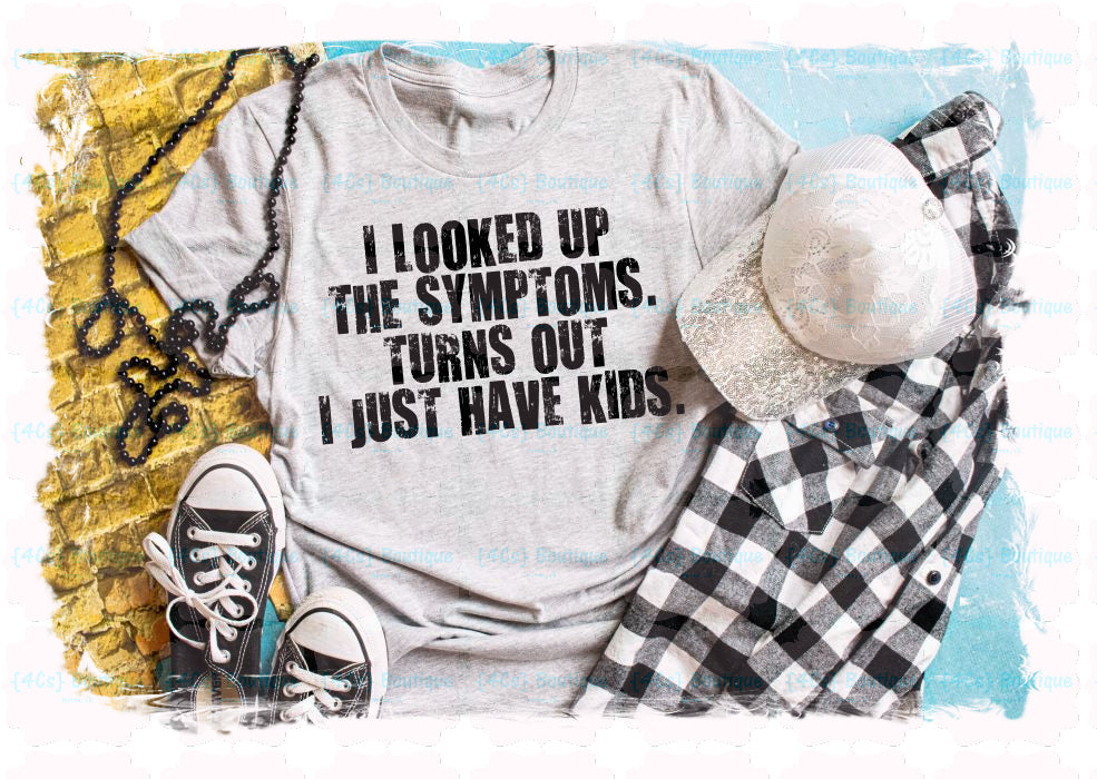 I Looked Up The Symptoms Turns Out I Just Have Kids Shirt