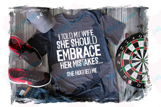 I Told My Wife She Should Embrace Her Mistakes Shirt