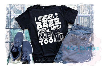 I Wonder If Beer Thinks About Me Too Shirt