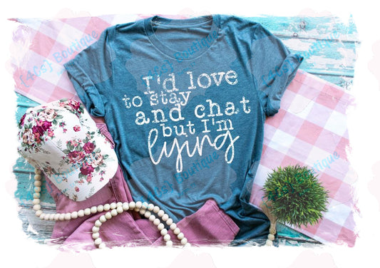 I'd Love To Stay And Chat But I'm Lying Shirt