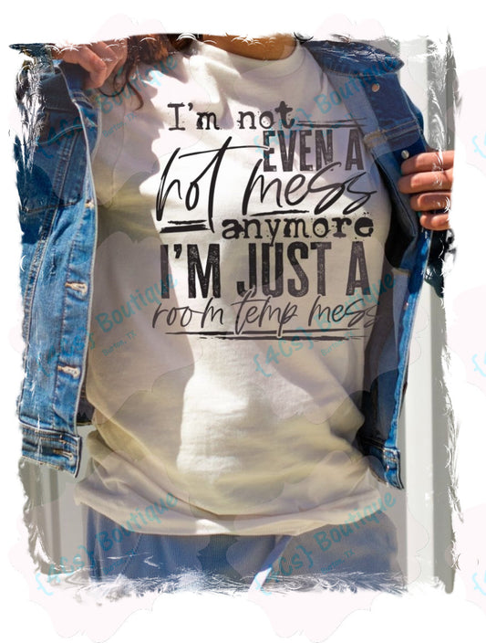 I'm Not Even A Hot Mess Anymore I'm Just A Room Temp Mess Shirt