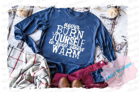 Never Burn Yourself To Keep Others Warm Shirt